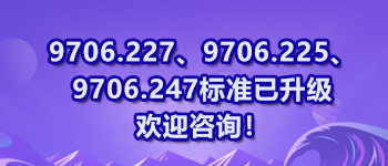 9706.227、9706.225、9706.247標準已升級歡迎咨詢！